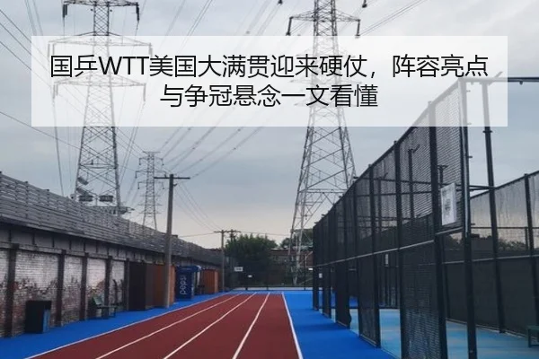 国乒WTT美国大满贯迎来硬仗，阵容亮点与争冠悬念一文看懂