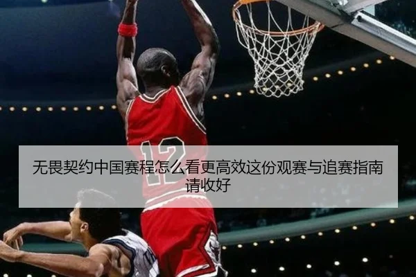 无畏契约中国赛程怎么看更高效这份观赛与追赛指南请收好